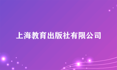 上海教育出版社 深耕教育沃土，鑄就知識品牌